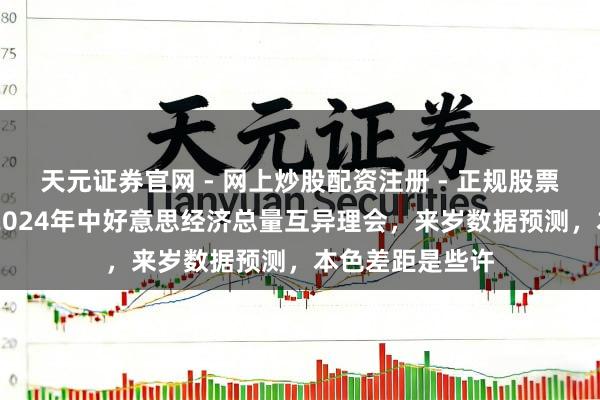 天元证券官网 - 网上炒股配资注册 - 正规股票杠杆怎么开户 2024年中好意思经济总量互异理会，来岁数据预测，本色差距是些许