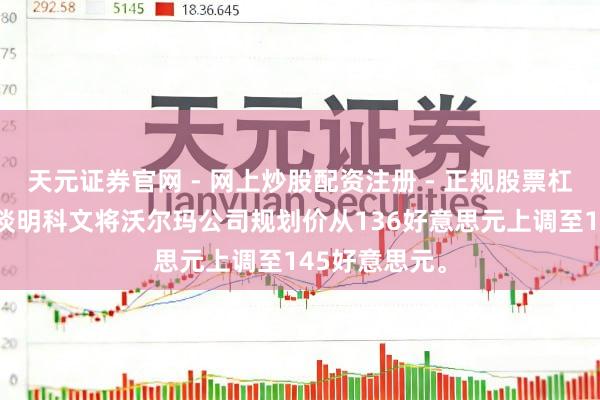 天元证券官网 - 网上炒股配资注册 - 正规股票杠杆怎么开户 谈明科文将沃尔玛公司规划价从136好意思元上调至145好意思元。