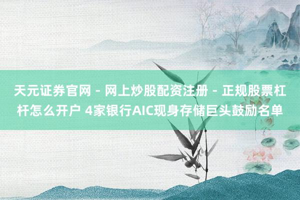 天元证券官网 - 网上炒股配资注册 - 正规股票杠杆怎么开户 4家银行AIC现身存储巨头鼓励名单