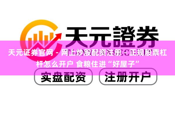天元证券官网 - 网上炒股配资注册 - 正规股票杠杆怎么开户 食粮住进“好屋子”